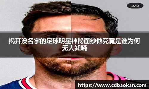 揭开没名字的足球明星神秘面纱他究竟是谁为何无人知晓